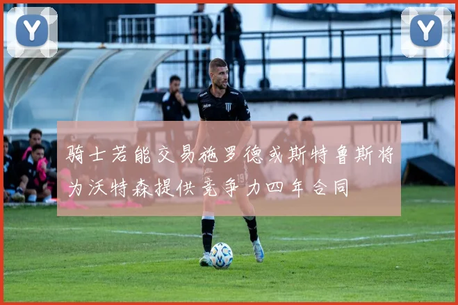 骑士若能交易施罗德或斯特鲁斯将为沃特森提供竞争力四年合同