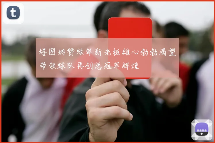 塔图姆赞绿军新老板雄心勃勃渴望带领球队再创总冠军辉煌