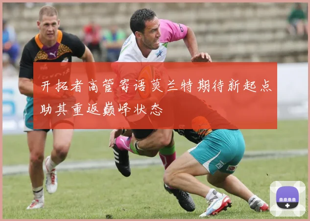 开拓者高管寄语莫兰特期待新起点助其重返巅峰状态