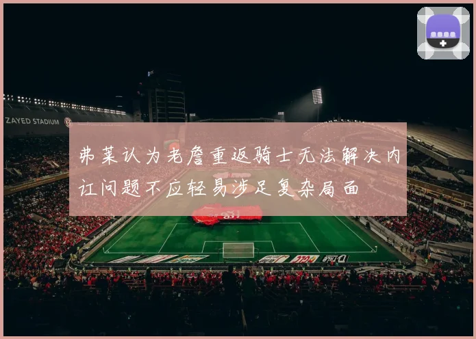 弗莱认为老詹重返骑士无法解决内讧问题不应轻易涉足复杂局面