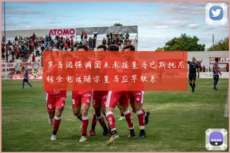 罗马诺强调国米未接皇马巴斯托尼转会电话暗示皇马应早联系