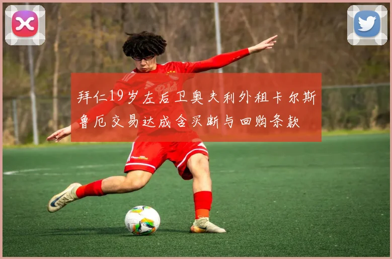拜仁19岁左后卫奥夫利外租卡尔斯鲁厄交易达成含买断与回购条款