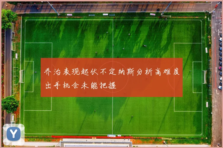 乔治表现起伏不定纳斯分析高难度出手机会未能把握