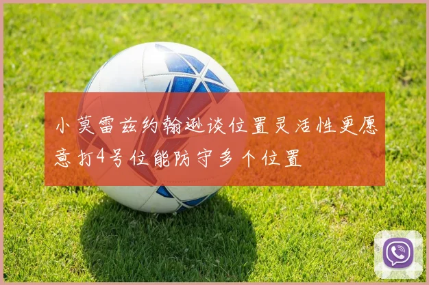 小莫雷兹约翰逊谈位置灵活性更愿意打4号位能防守多个位置