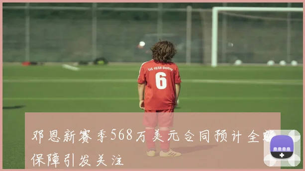邓恩新赛季568万美元合同预计全额保障引发关注