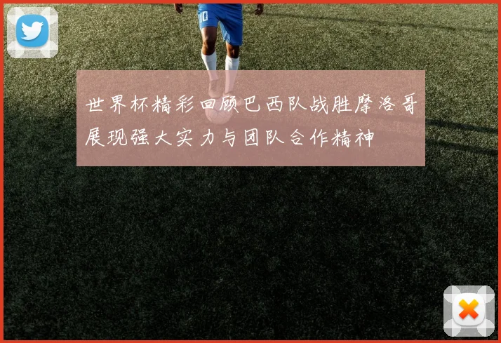 世界杯精彩回顾巴西队战胜摩洛哥展现强大实力与团队合作精神